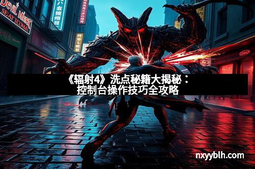 《辐射4》洗点秘籍大揭秘：控制台操作技巧全攻略