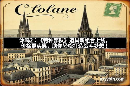 沐鸣2：《特种部队》道具新组合上线，价格更实惠，助你轻松打造战斗梦想！